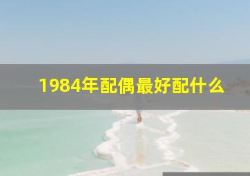 1984年配偶最好配什么