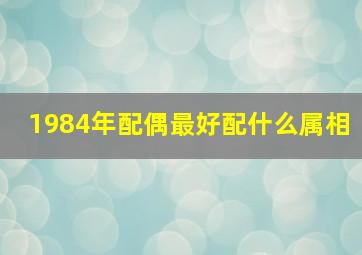 1984年配偶最好配什么属相