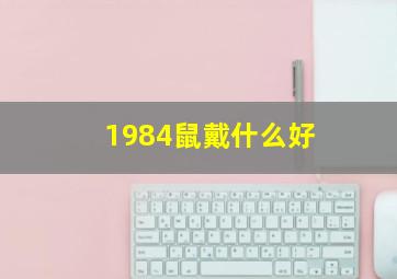 1984鼠戴什么好