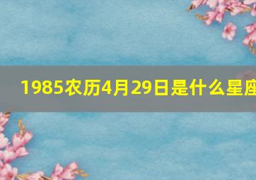 1985农历4月29日是什么星座