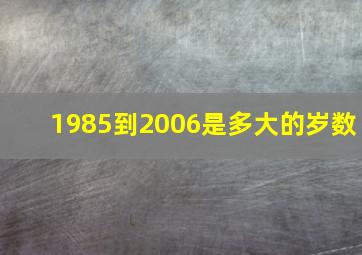 1985到2006是多大的岁数