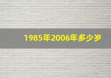 1985年2006年多少岁