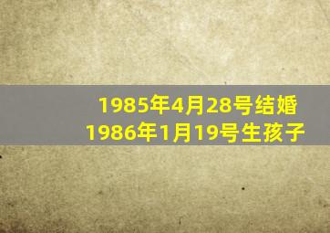 1985年4月28号结婚1986年1月19号生孩子