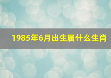 1985年6月出生属什么生肖