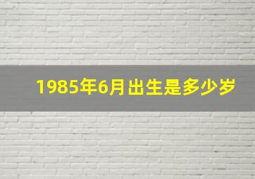 1985年6月出生是多少岁