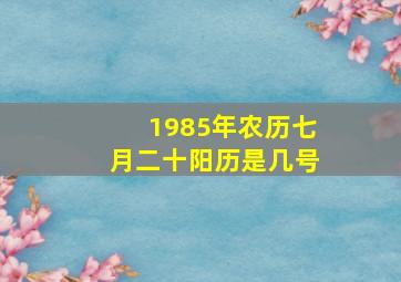 1985年农历七月二十阳历是几号