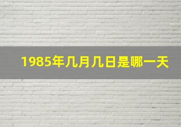 1985年几月几日是哪一天