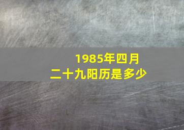 1985年四月二十九阳历是多少