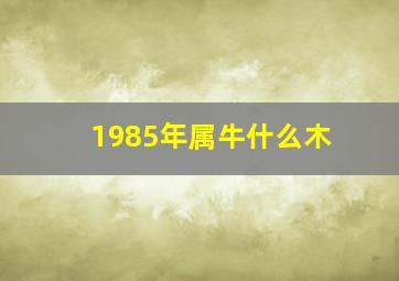 1985年属牛什么木