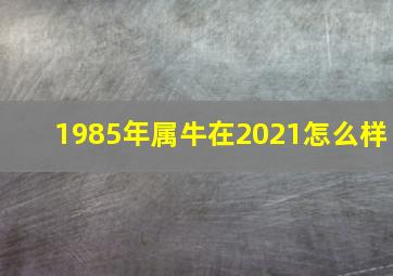 1985年属牛在2021怎么样