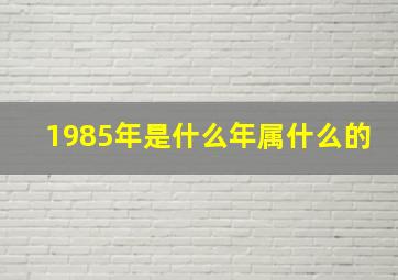 1985年是什么年属什么的