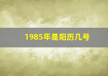 1985年是阳历几号