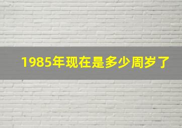 1985年现在是多少周岁了