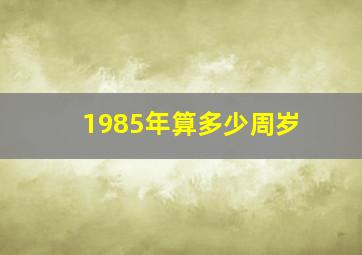 1985年算多少周岁