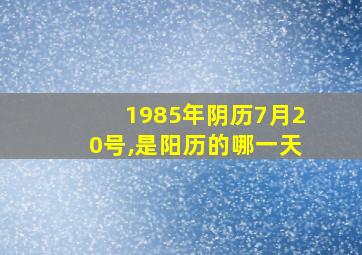 1985年阴历7月20号,是阳历的哪一天