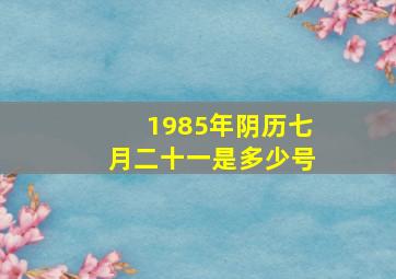 1985年阴历七月二十一是多少号