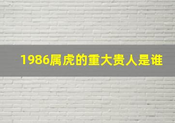 1986属虎的重大贵人是谁