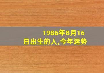 1986年8月16日出生的人,今年运势