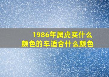 1986年属虎买什么颜色的车适合什么颜色