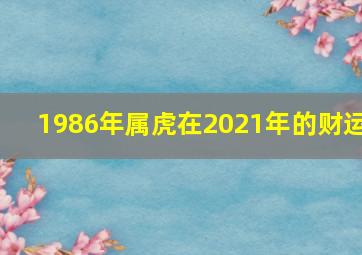 1986年属虎在2021年的财运