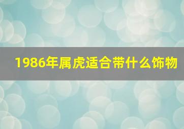 1986年属虎适合带什么饰物