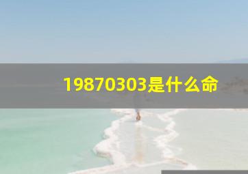 19870303是什么命