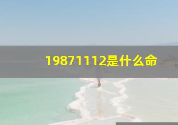 19871112是什么命