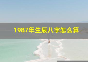 1987年生辰八字怎么算