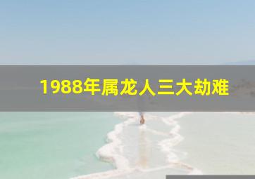 1988年属龙人三大劫难