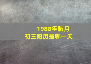 1988年腊月初三阳历是哪一天