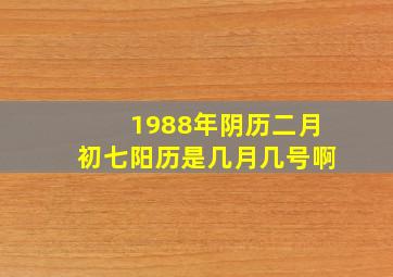 1988年阴历二月初七阳历是几月几号啊