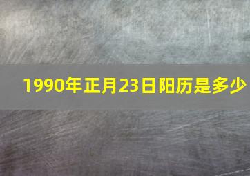 1990年正月23日阳历是多少