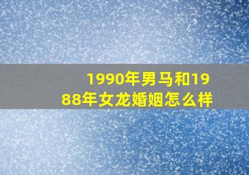 1990年男马和1988年女龙婚姻怎么样