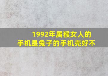 1992年属猴女人的手机是兔子的手机壳好不