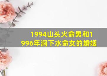 1994山头火命男和1996年涧下水命女的婚姻