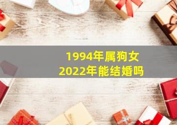 1994年属狗女2022年能结婚吗