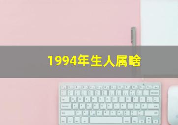 1994年生人属啥