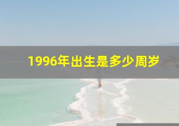 1996年出生是多少周岁