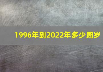 1996年到2022年多少周岁