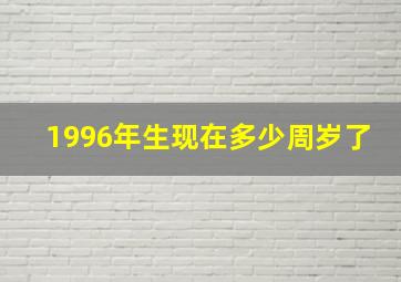 1996年生现在多少周岁了