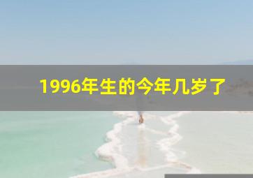 1996年生的今年几岁了