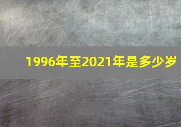 1996年至2021年是多少岁