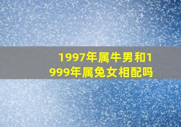 1997年属牛男和1999年属兔女相配吗