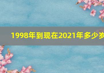 1998年到现在2021年多少岁