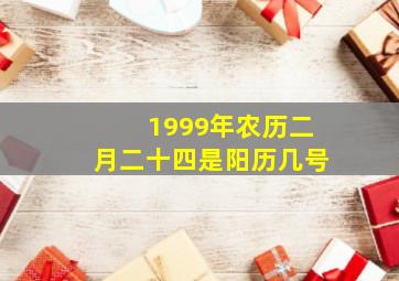 1999年农历二月二十四是阳历几号