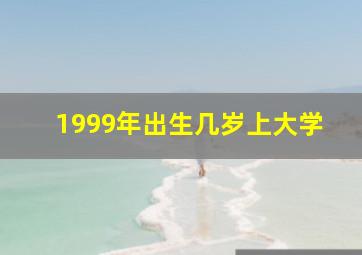 1999年出生几岁上大学