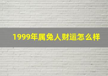 1999年属兔人财运怎么样