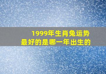 1999年生肖兔运势最好的是哪一年出生的