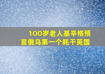 1OO岁老人基辛格预言俄乌第一个耗干英国