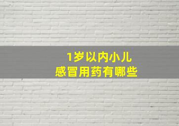 1岁以内小儿感冒用药有哪些